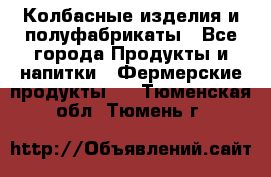 Колбасные изделия и полуфабрикаты - Все города Продукты и напитки » Фермерские продукты   . Тюменская обл.,Тюмень г.